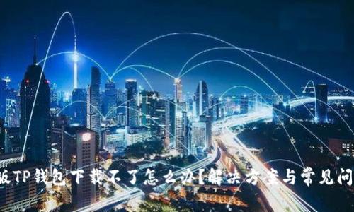 TP钱包下载失败原因及解决方案：系统兼容性、网络连接、存储空间问题全解析