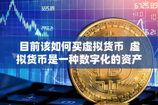目前该如何买虚拟货币  虚拟货币是一种数字化的资产，可以在互联网上进行交易和存储。目前，购买虚拟货币已经成为一种流行的投资方式，许多人希望通过投资虚拟货币来获取利润。对于初学者来说，购买虚拟货币可能会有一些困惑，因此需要一些指导和建议。